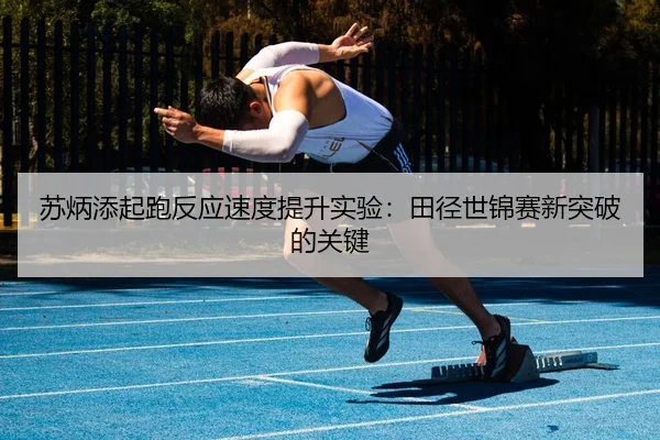 su-bing-tian-qi-pao-fan-ying-su-du-ti-sheng-shi-yan-tian-jing-shi-jin-sai-xin-tu-po-de-guan-jian-3-372.jpg