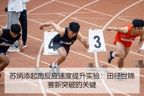 苏炳添起跑反应速度提升实验：田径世锦赛新突破的关键