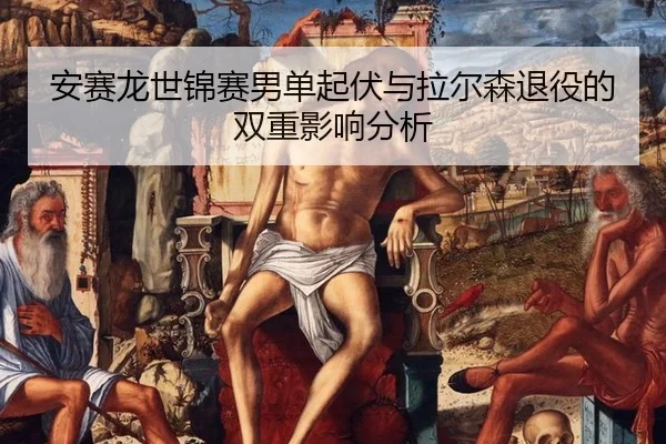 安赛龙世锦赛男单起伏与拉尔森退役的双重影响分析