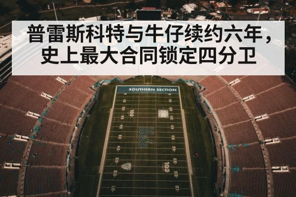 普雷斯科特与牛仔续约六年，史上最大合同锁定四分卫