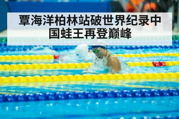 覃海洋柏林站破世界纪录中国蛙王再登巅峰