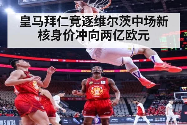 皇马拜仁竞逐维尔茨中场新核身价冲向两亿欧元