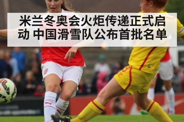 米兰冬奥会火炬传递正式启动 中国滑雪队公布首批名单
